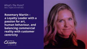 Rosemary Martin – a Loyalty Leader with a passion for art, human behaviour, and balancing commercial reality with customer centricity