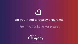 Do you need a loyalty program? From “no thanks” to “yes please”.