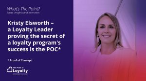 Kristy Elsworth – a Loyalty Leader proving the secret of a loyalty program’s success is the POC*